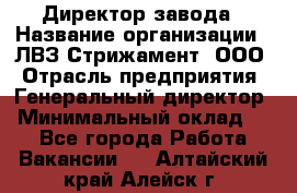 Директор завода › Название организации ­ ЛВЗ Стрижамент, ООО › Отрасль предприятия ­ Генеральный директор › Минимальный оклад ­ 1 - Все города Работа » Вакансии   . Алтайский край,Алейск г.